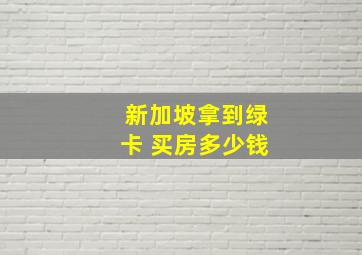 新加坡拿到绿卡 买房多少钱